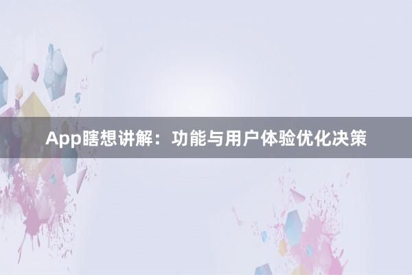 App瞎想讲解：功能与用户体验优化决策
