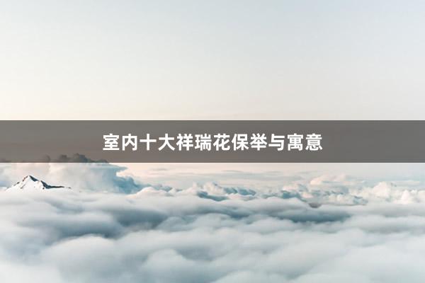室内十大祥瑞花保举与寓意