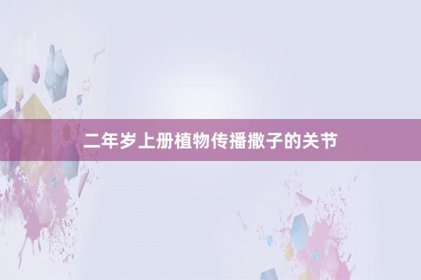 二年岁上册植物传播撒子的关节