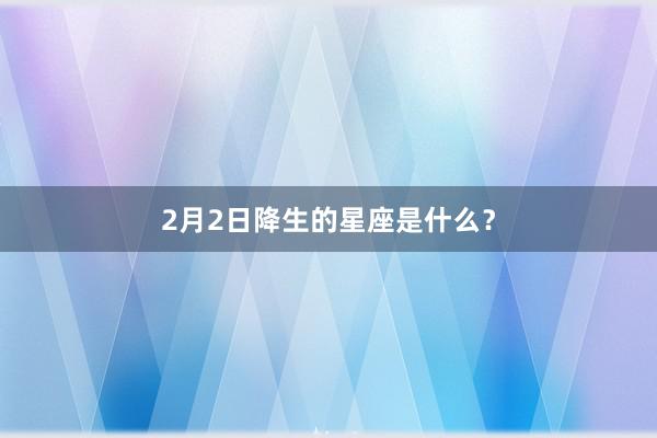 2月2日降生的星座是什么？