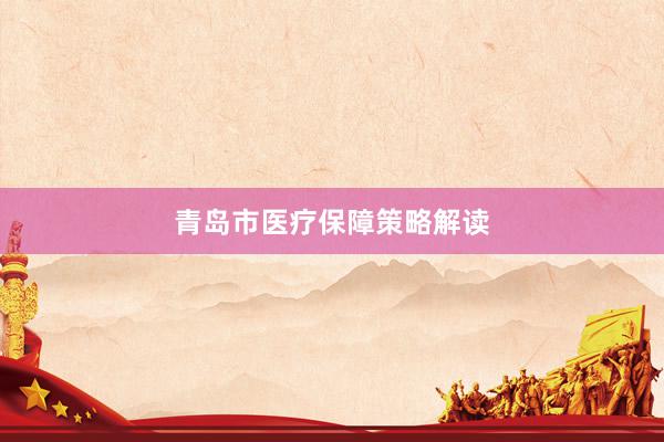 青岛市医疗保障策略解读