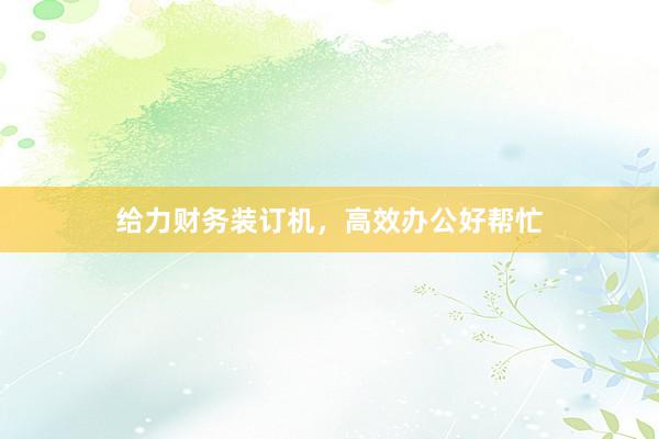 给力财务装订机，高效办公好帮忙